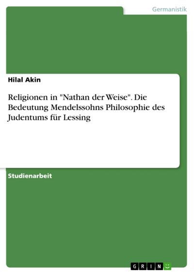 Religionen in "Nathan der Weise". Die Bedeutung  Mendelssohns Philosophie des Judentums für Lessing