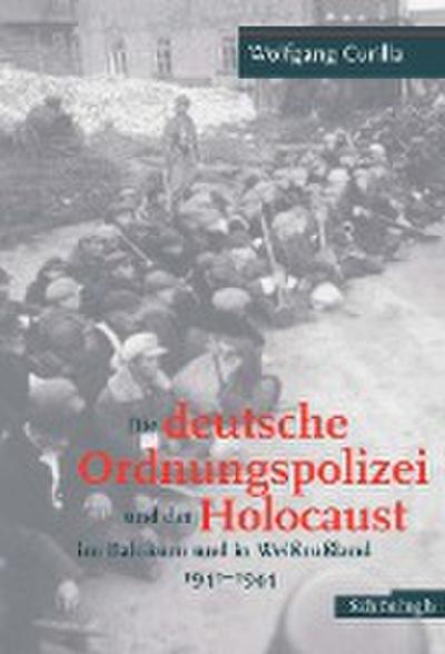 Die deutsche Ordnungspolizei und der Holocaust im Baltikum und in Weißrußland 1941 - 1944