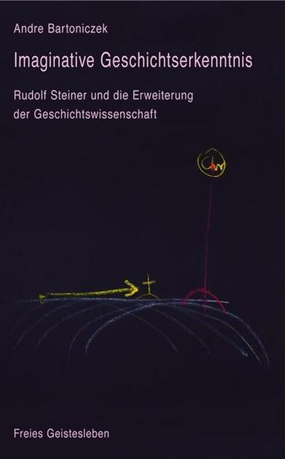 Imaginative Geschichtserkenntnis: Rudolf Steiner und die Erweiterung der Geschichtswissenschaft