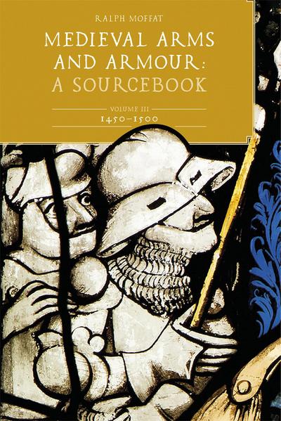 Medieval Arms and Armour: A  Sourcebook. Volume III: 1450-1500