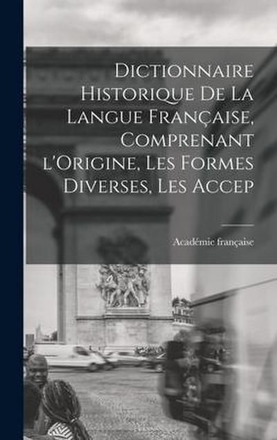 Dictionnaire Historique De La Langue Française, Comprenant l’Origine, Les Formes Diverses, Les Accep