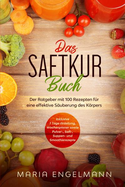 Das Saftkur Buch: Der Ratgeber mit 100 Rezepten für eine effektive Säuberung des Körpers - Inklusive 7 Tage Anleitung, Wochenplaner sowie Pulver-, Saft-, Suppen- und Smoothierezepte