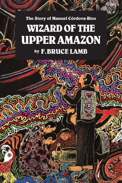 Wizard of the Upper Amazon: The Story of Manuel C[rdova-Rios