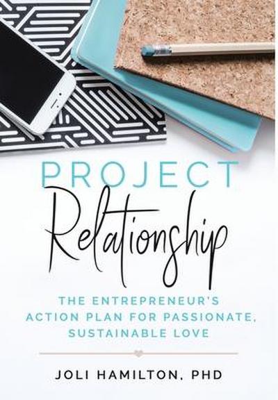 Project Relationship: The Entrepreneur’s Action Plan for Passionate, Sustainable Love