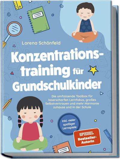 Konzentrationstraining für Grundschulkinder: Die umfassende Toolbox für laserscharfen Lernfokus, großes Selbstvertrauen und mehr Harmonie zuhause und in der Schule - inkl. vieler spaßiger Lernspiele