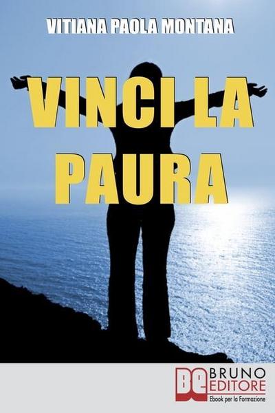 Vinci la Paura: Conosci Te Stesso, Supera i Tuoi Limiti, Libera Tutte le Tue Potenzialità e Vivi al 100%