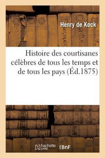 Histoire Des Courtisanes Célèbres de Tous Les Temps Et de Tous Les Pays